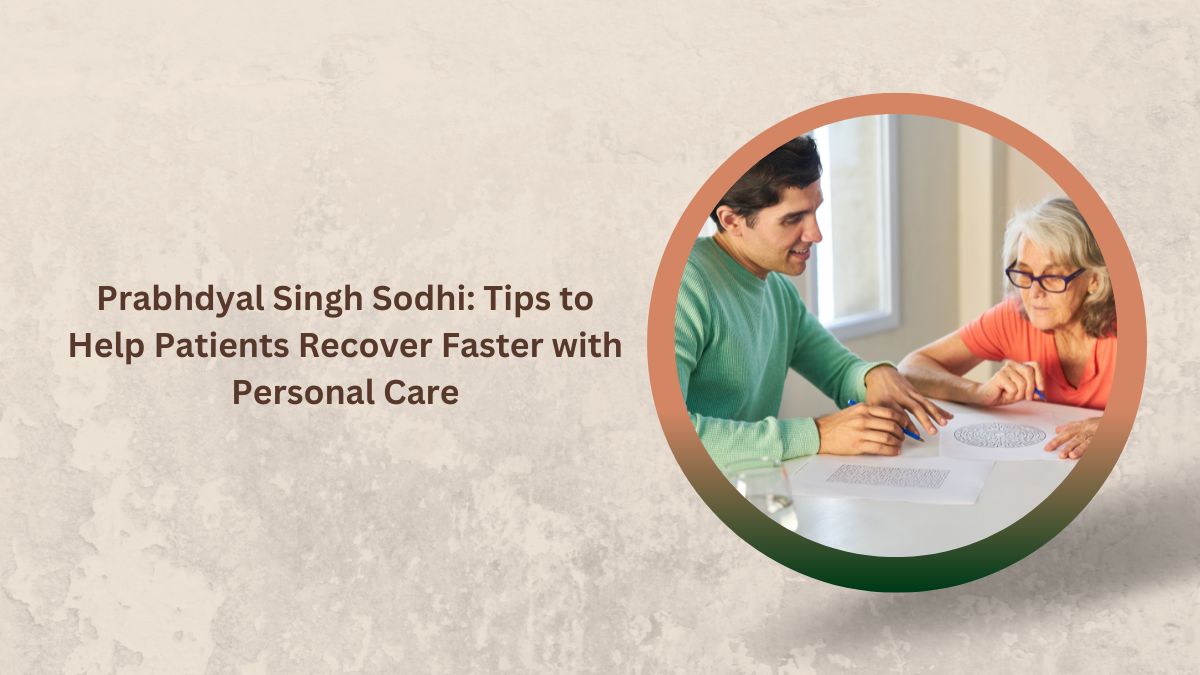 Prabhdyal Singh Sodhi Tips to Help Patients Recover Faster with Personal Care