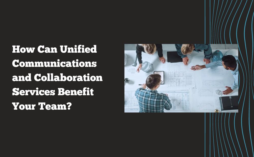 How Can Unified Communications and Collaboration Services Benefit Your Team