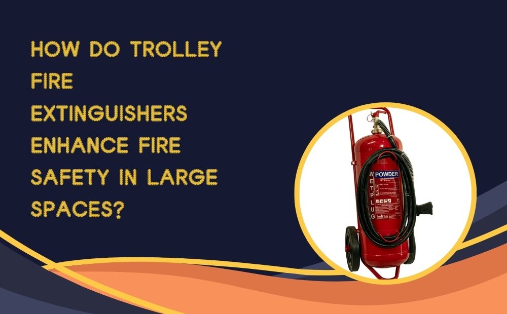 How Do Trolley Fire Extinguishers Enhance Fire Safety in Large Spaces