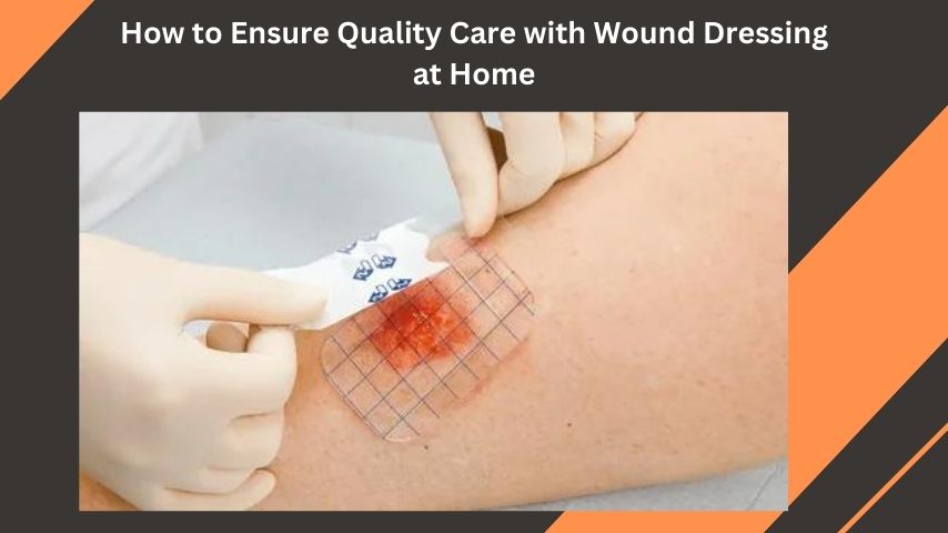How to Ensure Quality Care with Wound Dressing at Home