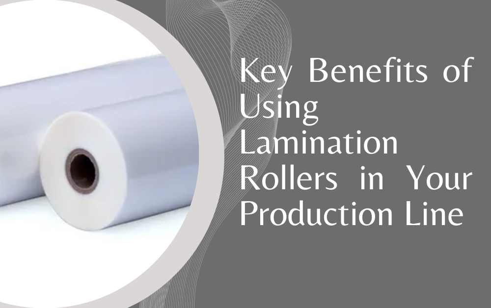 Key Benefits of Using Lamination Rollers in Your Production Line